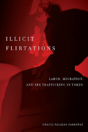 Illicit Flirtations: Labor, Migration, and Sex Trafficking in Tokyo by Rhacel Salazar Parrenas 9780804777124