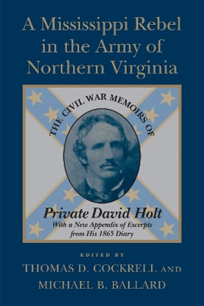 A Mississippi Rebel in the Army of Northern Virginia: The Civil War Memoirs of Private David Holt by Thomas D. Cockrell 9780807127346