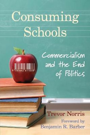 Consuming Schools: Commercialism and the End of Politics by Trevor Norris