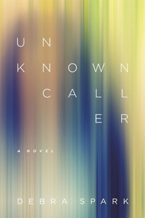 Unknown Caller: A Novel by Debra Spark 9780807164693