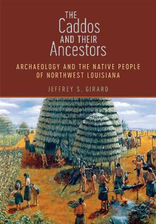 The Caddos and Their Ancestors: Archaeology and the Native People of Northwest Louisiana by Jeffrey S. Girard 9780807167021