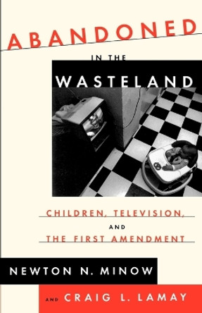 Abandoned in the Wasteland: Children, Television, & the First Amendment by Newton Minow 9780809015894