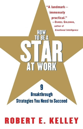 How to Be a Star at Work: 9 Breakthrough Strategies You Need to Succeed by Robert E. Kelley 9780812931693