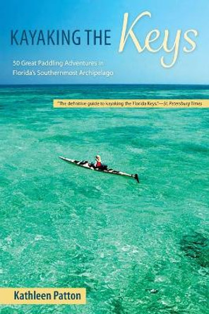 Kayaking the Keys: Fifty Great Paddling Trips in Florida's Southernmost Archipelago by Kathleen Patton 9780813025797