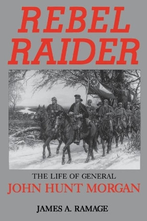 Rebel Raider: The Life of General John Hunt Morgan by James A. Ramage 9780813108391