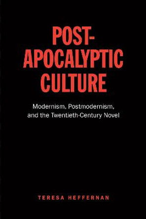 Post-Apocalyptic Culture: Modernism, Postmodernism, and the Twentieth-Century Novel by Teresa Heffernan