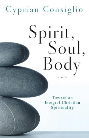 Spirit, Soul, Body: Toward an Integral Christian Spirituality by Cyprian Consiglio 9780814635575