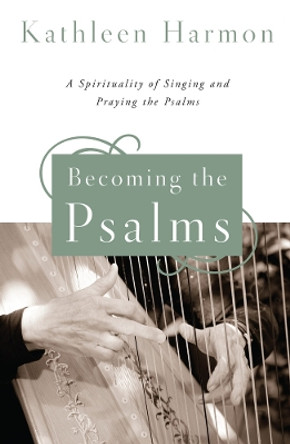 Becoming the Psalms: A Spirituality of Singing and Praying the Psalms by Kathleen Harmon 9780814648599