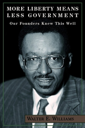 More Liberty Means Less Government: Our Founders Knew This Well by Walter E. Williams 9780817996123