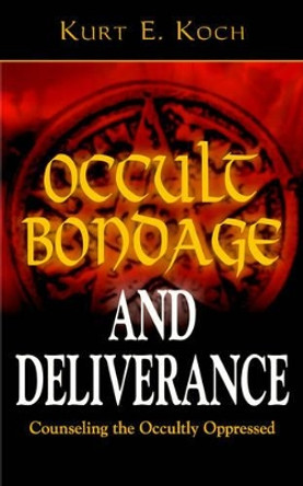 Occult Bondage and Deliverance: Advice for Counselling the Sick, the Troubled, and the Occultly Oppressed by Kurt E Koch 9780825430060