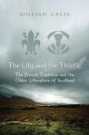 The Lily and the Thistle: The French Tradition and the Older Literature of Scotland by William Calin