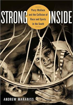 Strong Inside: Perry Wallace and the Collision of Race and Sports in the South by Andrew Maraniss 9780826520234