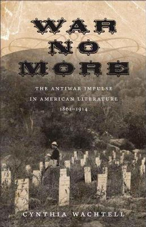 War No More: The Antiwar Impulse in American Literature, 1861-1914 by Cynthia Wachtell 9780807145630