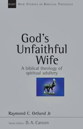 God's Unfaithful Wife: A Biblical Theology of Spiritual Adultery by Raymond C Ortlund 9780830826148