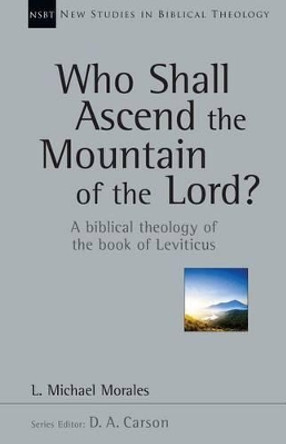 Who Shall Ascend the Mountain of the Lord?: A Biblical Theology of the Book of Leviticus by L Michael Morales 9780830826384