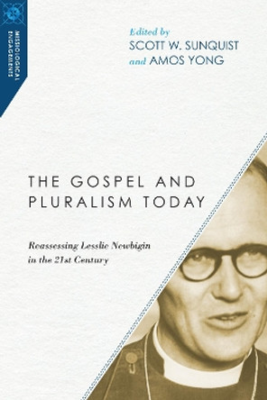 The Gospel and Pluralism Today: Reassessing Lesslie Newbigin in the 21st Century by Scott W. Sunquist 9780830850945