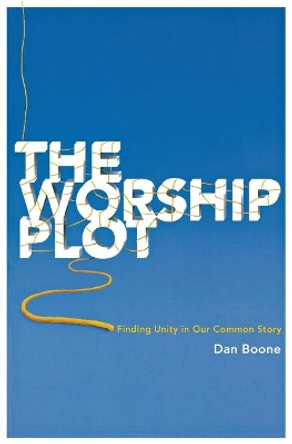 The Worship Plot: Finding Unity in Our Common Story by Dan Boone 9780834123120