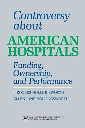 Controversy About American Hospitals: Finding, Ownership and Performance by J. Rogers Hollingsworth 9780844736389