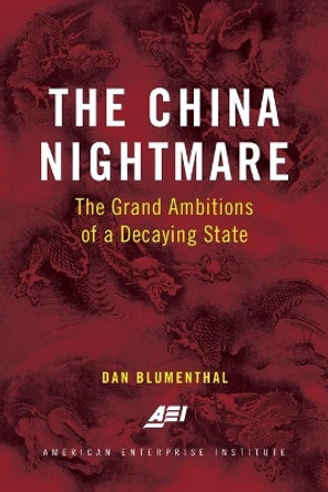 The China Nightmare: The Grand Ambitions of a Decaying State by Dan Blumenthal 9780844750316