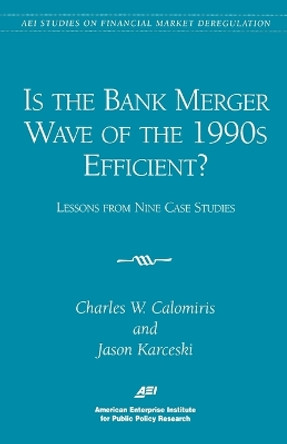 Is the Bank Merger Wave of the 1990s Efficient?: Lessons from Nine Case Studies by Charles W. Calomiris 9780844771199