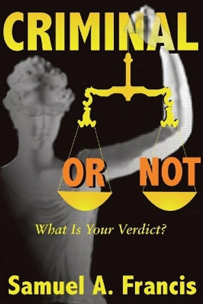 Criminal or Not: What is Your Verdict? by Samuel A Francis 9780865343580