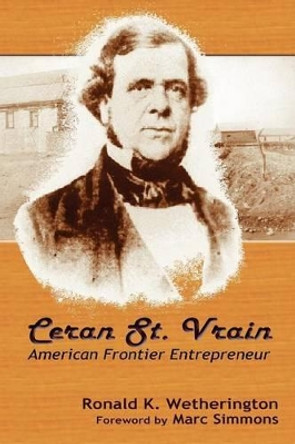 Ceran St. Vrain, American Frontier Entrepreneur by Ronald K Wetherington 9780865348585