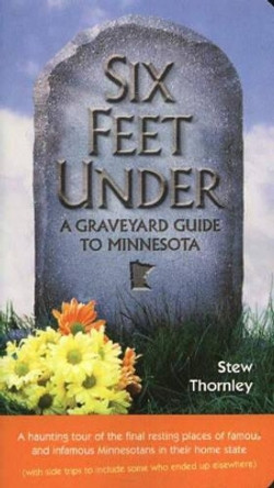 Six Feet Under: A Graveyard Guide to Minnesota by Stew Thornley 9780873515146