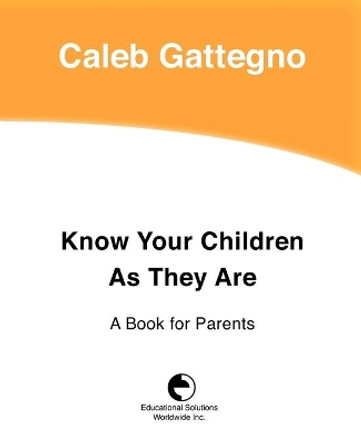 Know Your Children as They Are: A Book for Parents by Caleb Gattegno 9780878251919