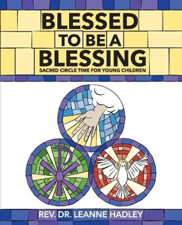 Blessed to Be a Blessing: Sacred Circle Time for Young Children by REV Dr Leanne Hadley 9780881777864