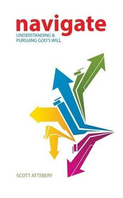 Navigate: Understanding & Pursuing God's Will by Scott Attebery 9780891145158
