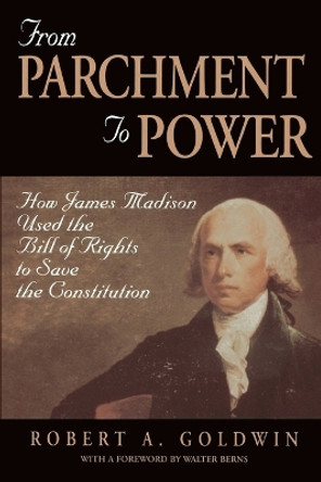 From Parchment to Power: How James Madison Used the Bill of Rights to Save the Constitution by Robert A. Goldwin 9780844740133