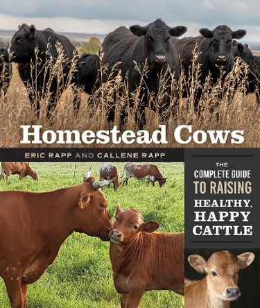 Homestead Cows: The Complete Guide to Raising Healthy, Happy Cattle by Callene Rapp 9780865719477