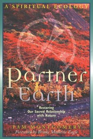 Partner Earth: A Spiritual Ecology - Restoring Our Sacred Relationship with Nature by Pam Montgomery 9780892817412