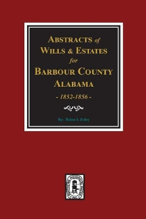 Barbour County, Alabama Wills & Estates 1852-1856, Abstracts Of. by Helen S Foley 9780893081836