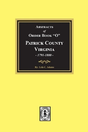 Abstracts of Order Book O Patrick County, Virginia, 1791-1800 by Lela Adams 9780893084271