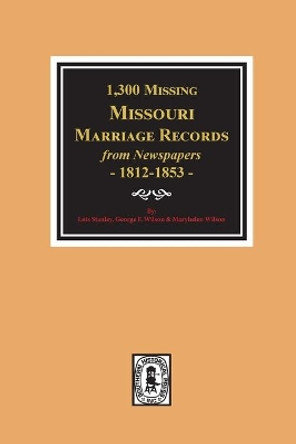 1300 Missing Missouri Marriage Records from Newspapers, 1812-1853 by Lois Stanley 9780893084356