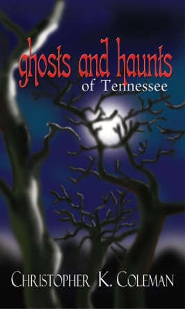 Ghosts and Haunts of Tennessee by Christopher K. Coleman 9780895873897