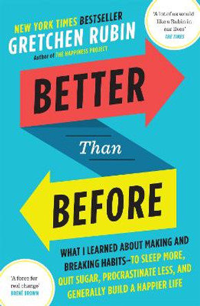 Better Than Before: What I Learned About Making and Breaking Habits - to Sleep More, Quit Sugar, Procrastinate Less, and Generally Build a Happier Life by Gretchen Rubin