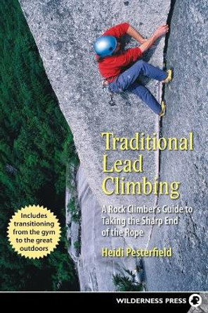 Traditional Lead Climbing: A Rock Climber's Guide to Taking the Sharp End of the Rope by Heidi Pesterfield 9780899974422