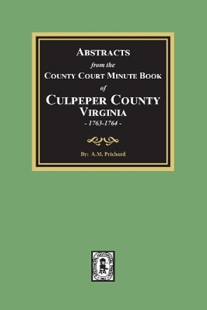 Abstracts from the County Court Minute Book of Culpeper County, Virginia, 1763-1764 by A M Prichard 9780893087920