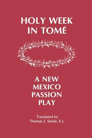 Holy Week in Tome: A New Mexico Passion Play by Thomas J. Steele 9780913270639