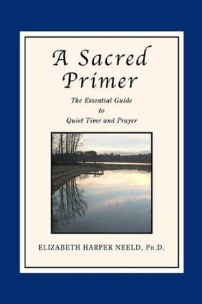 A Sacred Primer: The Essential Guide to Quiet Time and Prayer by Elizabeth Harper Neeld 9780937897003