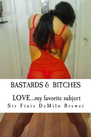 Bastards & Bitches / Love...my favorite subject: ...THE NAKED truth about a few that taught me about LOVE by Sir Finis Demilo Brewer 9780941091206