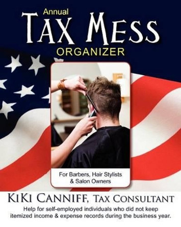 Annual Tax Mess Organizer for Barbers, Hair Stylists & Salon Owners: Help for self-employed individuals who did not keep itemized income & expense records during the business year. by Kiki Canniff 9780941361415