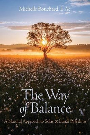 The Way of Balance: A Natural Approach to Solar and Lunar Rhythms by Michelle A Bouchard 9780941461023