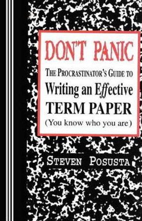 Don't Panic: The Procrastinator's Guide to Writing an Effective Term Paper by Steven Posusta 9780942208429