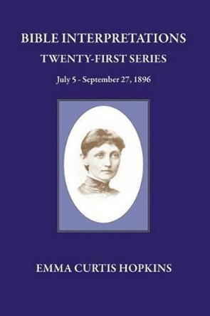 Bible Interpretations Twenty First Series July 5 - September 27, 1896 by Emma Curtis Hopkins 9780945385721