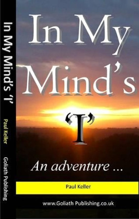 In My Mind's 'I': An Adventure by A. Paul Keller 9780955841804