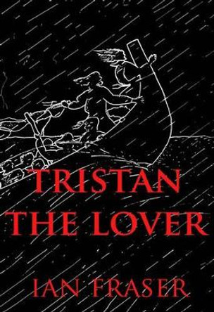 Tristan the Lover: The Doomed Romance of Tristan and Iseult: 1: V25 by Ian Fraser 9780957264021