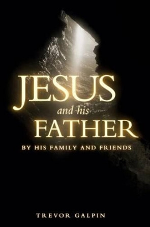 Jesus and his Father by his family and friends by Trevor Galpin 9780957531819